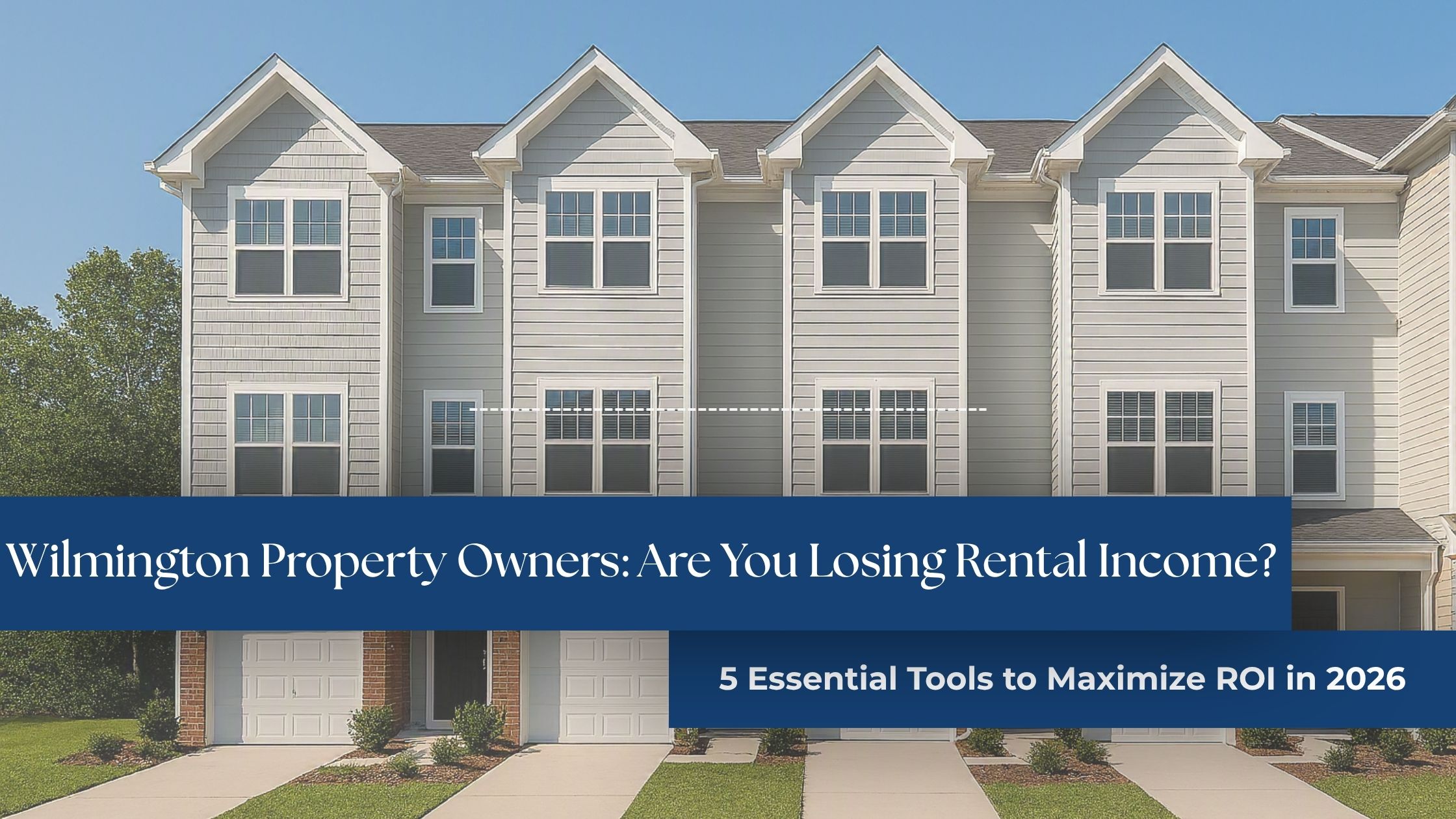 Wilmington Property Owners: Are You Losing Rental Income? 5 Essential Tools to Maximize ROI in 2026